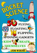 Rocket Science: 50 Flying, Floating, Flipping, Spinning Gadgets Kids Create Themselves