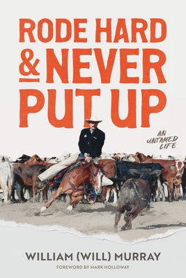 Rode Hard & Never Put Up: An Untamed Life - Murray, William (Will)