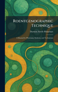 Roentgenographic Technique: A Manual for Physicians, Students, and Technicians