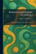 Roentgenographic Technique: A Manual for Physicians, Students, and Technicians