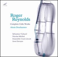 Roger Reynolds: Complete Cello Works - Alexis Descharmes (cello); Ensemble Court-Circuit; Frederic Voisin (electronics); Nicolas Miribel (violin);...