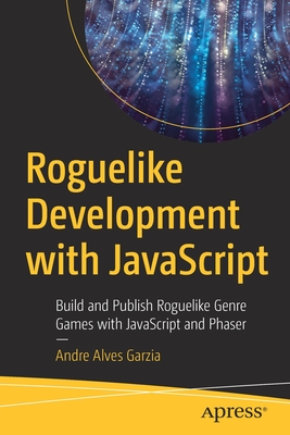Roguelike Development with JavaScript: Build and Publish Roguelike Genre Games with JavaScript and Phaser - Garzia, Andre Alves