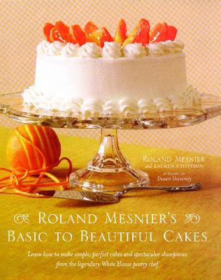 Roland Mesnier's Basic to Beautiful Cakes - Mesnier, Roland, and Chattman, Lauren
