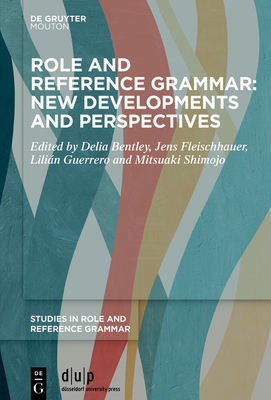 Role and Reference Grammar: New Developments and Perspectives - Bentley, Delia (Editor), and Fleischhauer, Jens (Editor), and Guerrero, Lili�n (Editor)