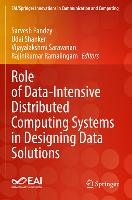 Role of Data-Intensive Distributed Computing Systems in Designing Data Solutions - Pandey, Sarvesh (Editor), and Shanker, Udai (Editor), and Saravanan, Vijayalakshmi (Editor)