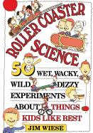 Roller Coaster Science: 50 Wet, Wacky, Wild, Dizzy Experiments about Things Kids Like Best