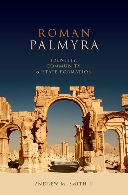 Roman Palmyra: Identity, Community, and State Formation - Smith II, Andrew M