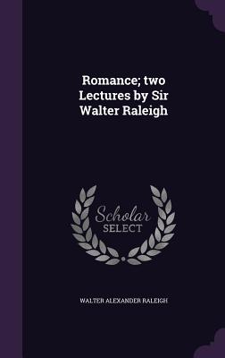 Romance; two Lectures by Sir Walter Raleigh - Raleigh, Walter Alexander, Sir