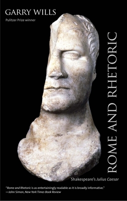 Rome and Rhetoric: Shakespeare's Julius Caesar - Wills, Garry