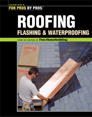 Roofing, Flashing, and Waterproofing - Fine Homebuilding, Editors Of (Editor)
