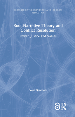 Root Narrative Theory and Conflict Resolution: Power, Justice and Values - Simmons, Solon