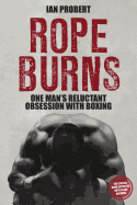 Rope Burns: One Man's Reluctant Obsession with Boxing