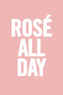 Rose All Day: 6 X 9 Funny Notebook, Wine Diary, Journal, 100 Pages, Perfect to Write Down Your Lists, Journaling