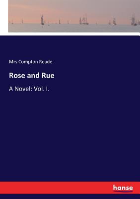Rose and Rue: A Novel: Vol. I. - Reade, Compton, Mrs.