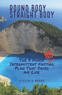 Round Body Straight Body: The 3 Phase Intermittent Fasting Plan That Saved My Life