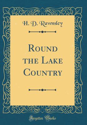 Round the Lake Country (Classic Reprint) - Rawnsley, H D