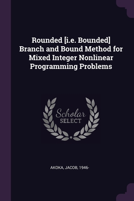 Rounded [i.e. Bounded] Branch and Bound Method for Mixed Integer Nonlinear Programming Problems - Akoka, Jacob