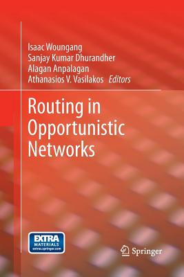 Routing in Opportunistic Networks - Woungang, Isaac (Editor), and Dhurandher, Sanjay Kumar (Editor), and Anpalagan, Alagan (Editor)