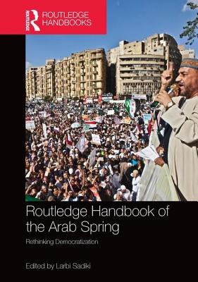 Routledge Handbook of the Arab Spring: Rethinking Democratization - Sadiki, Larbi (Editor)