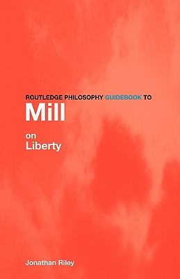 Routledge Philosophy Guidebook to Mill on Liberty - Riley, Jonathan