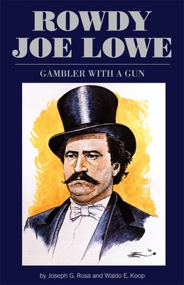 Rowdy Joe Lowe: Gambler with a Gun - Rosa, Joseph G, and Koop, Waldo E