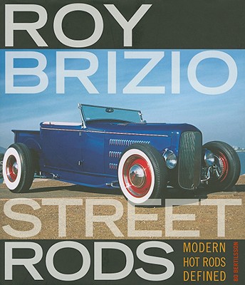Roy Brizio Street Rods: Modern Hot Rods Defined - Bertilsson, Bo, and Edelbrock Jr, Vic (Foreword by)