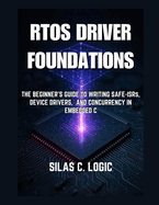 RTOS Driver Foundations: The Beginner's Guide to Writing Safe ISRs, Device Drivers, and Concurrency in Embedded C