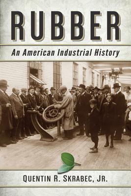 Rubber: An American Industrial History - Skrabec, Quentin R., Jr.