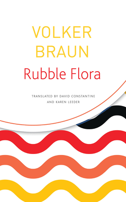 Rubble Flora: Selected Poems - Braun, Volker, and Constantine, David (Translated by), and Leeder, Karen (Translated by)
