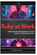 Ruby at Work: Building Real-World Web Applications with Rails, Hotwire, and Modern Ruby Patterns