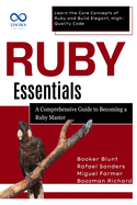 Ruby Essentials, A Comprehensive Guide to Becoming a Ruby Master: Learn the Core Concepts of Ruby and Build Elegant, High-Quality Code