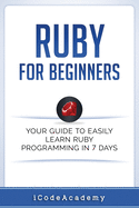 Ruby For Beginners: Your Guide To Easily Learn Ruby Programming in 7 days