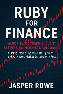 Ruby for Finance: Algorithmic Trading, Quant Systems, and Workflow Automation: Building Trading Engines, Data Pipelines, and Automated Market Systems with Ruby - Munrow, Danny (Editor), and Rowe, Jasper