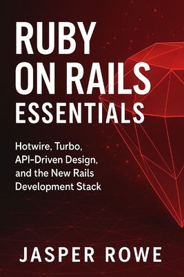 Ruby on Rails Essentials: Full-Stack Web Development for 2026: Building Modern Applications with Hotwire, Turbo, APIs, and Cloud Deployment - Schwartz, Alice (Editor), and Rowe, Jasper