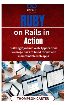 Ruby on Rails in Action: Building Dynamic Web Applications Leverage Rails to build robust and maintainable web apps - Carter, Thompson