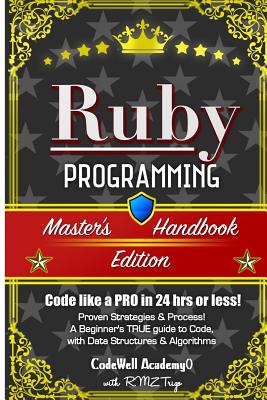 Ruby: Programming, Master's Handbook: A TRUE Beginner's Guide! Problem Solving, Code, Data Science, Data Structures & Algorithms (Code like a PRO in 24 hrs or less!) - Trigo, R M Z, and Academy, Codewell