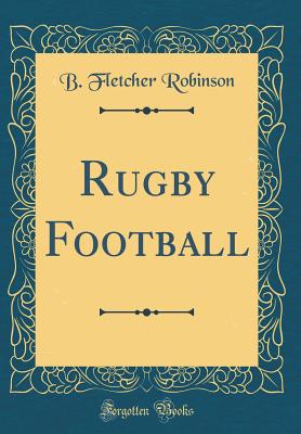Rugby Football (Classic Reprint) - Robinson, B Fletcher