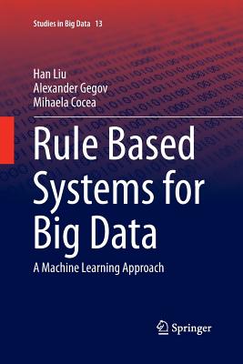 Rule Based Systems for Big Data: A Machine Learning Approach - Liu, Han, and Gegov, Alexander, and Cocea, Mihaela