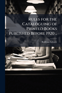 Rules for the Cataloguing of Printed Books Published Before 1920 ..