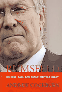 Rumsfeld: His Rise, Fall, and Catastrophic Legacy