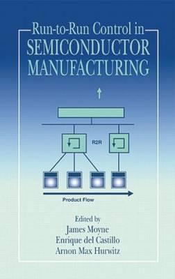 Run-To-Run Control in Semiconductor Manufacturing - Moyne, James (Editor), and Del Castillo, Enrique (Editor), and Hurwitz, Arnon M (Editor)