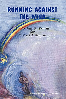 Running Against the Wind - Bracke, Arthur R, and Trafford Publishing (Creator), and Lemaire, Norel M (Contributions by)