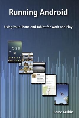 Running Android: Using Your Phone and Tablet for Work and Play - Grubbs, Bruce