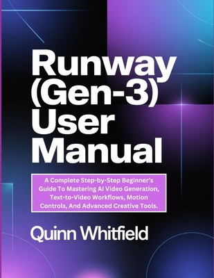 Runway (Gen-3) User Manual: A Complete Step-by-Step Beginner's Guide To Mastering AI Video Generation, Text-to-Video Workflows, Motion Controls, And Advanced Creative Tools. - Whitfield, Quinn