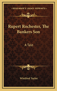 Rupert Rochester, the Bankers Son: A Tale