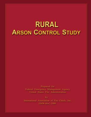 Rural Arson Control Study - U S Fire Administration, and International Association of Fire Chiefs (Editor), and Federal Emergency Management Agen
