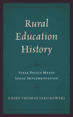 Rural Education History: State Policy Meets Local Implementation - Jakubowski, Casey Thomas