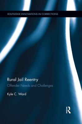 Rural Jail Reentry: Offender Needs and Challenges - Ward, Kyle