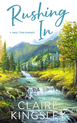 Rushing In: A Small Town Romance - Kingsley, Claire