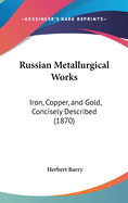 Russian Metallurgical Works: Iron, Copper, and Gold, Concisely Described (1870)